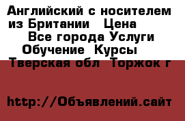 Английский с носителем из Британии › Цена ­ 1 000 - Все города Услуги » Обучение. Курсы   . Тверская обл.,Торжок г.